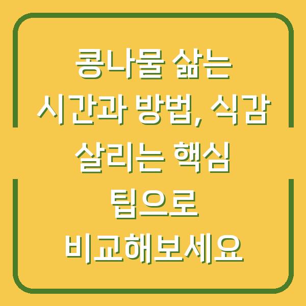 콩나물 삶는 시간과 방법, 식감 살리는 핵심 팁으로 비교해보세요