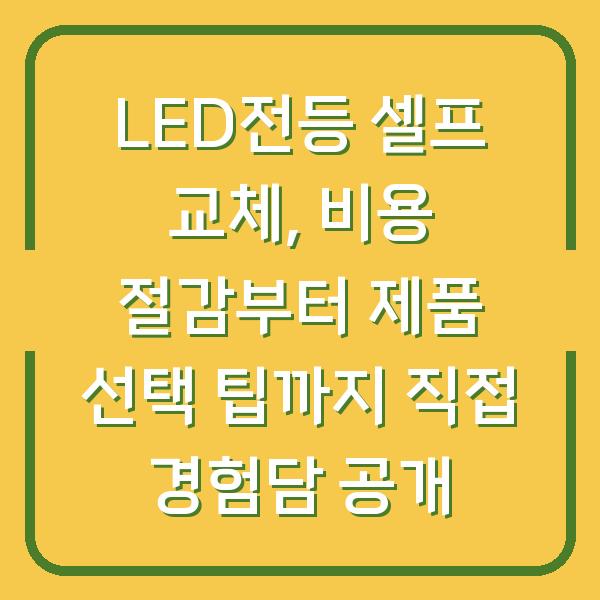 LED전등 셀프 교체, 비용 절감부터 제품 선택 팁까지 직접 경험담 공개