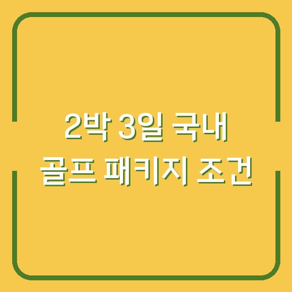2박 3일 국내 골프 패키지, 놓치면 손해 보는 3가지 조건
