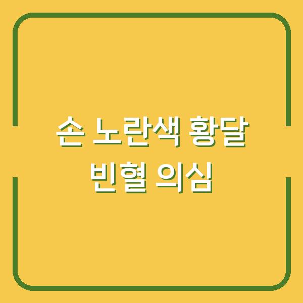 손이 노랗게 변했다면? 황달·빈혈 의심해야 할 건강 신호와 체크리스트