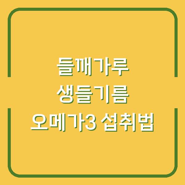 들깨가루로는 부족하다? 생들기름 오메가3, 이렇게 먹어야 효과가 다릅니다