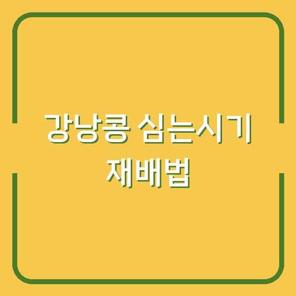 강낭콩 심는시기와 재배 방법, 물주기 요령으로 수확량 2배 늘리는 법