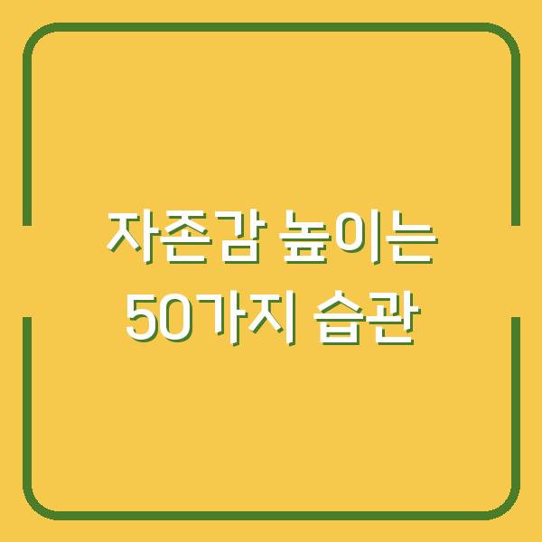 자존감을 높이는 50가지 방법 당신의 삶을 바꾸는 작은 습관들