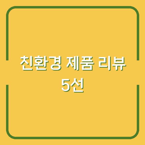 친환경 제품 리뷰 돈 아끼고 지구도 지키는 5가지 실제 구매 후기