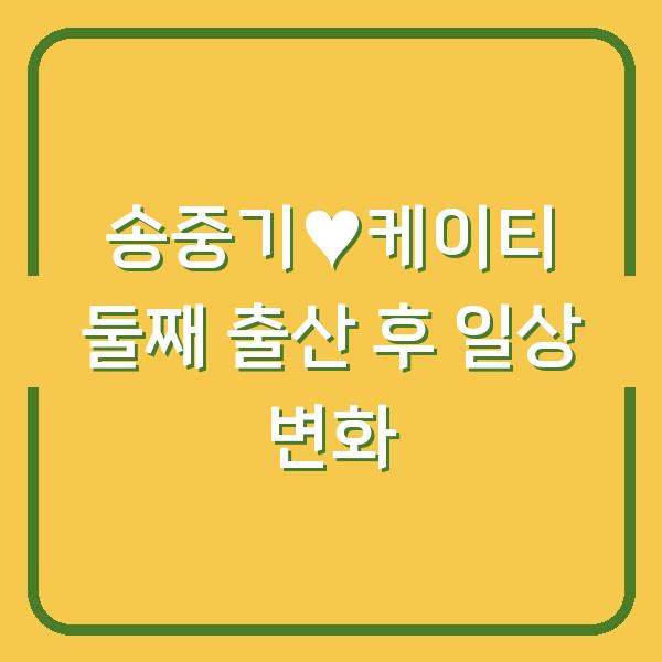 송중기♥케이티 둘째 출산, 육아용품부터 가족 여행까지 바뀐 내 생활