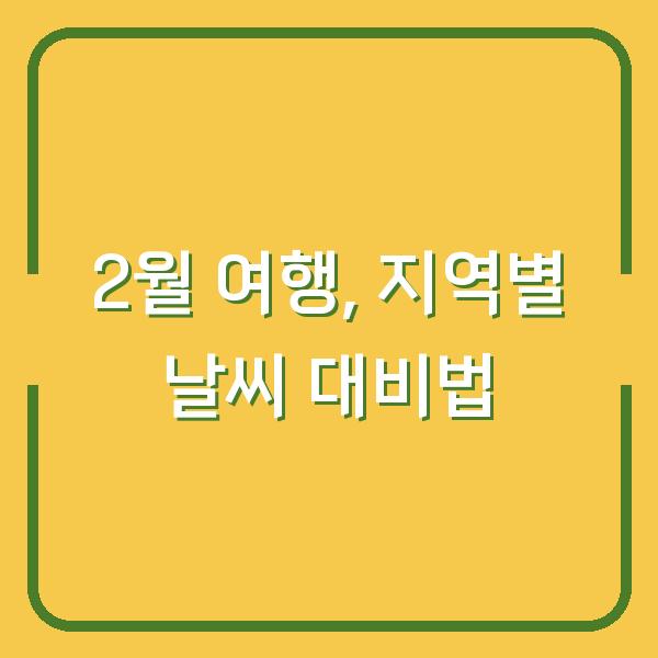 2월 여행 계획, 지역별 날씨가 다른 이유와 대비법