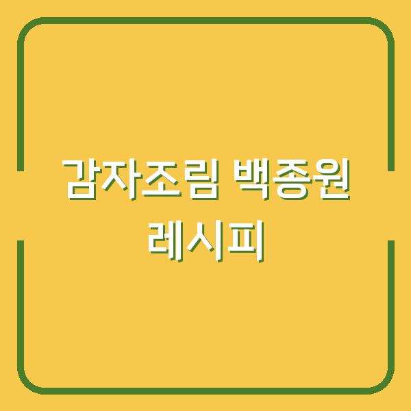 감자조림 맛있게 만드는법, 백종원 레시피로 실패 없이 간장 양념 비율 맞추는 팁
