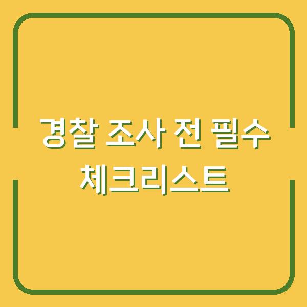 경찰 조사 전 꼭 챙겨야 할 3가지, 변호사도 추천하는 실전 팁