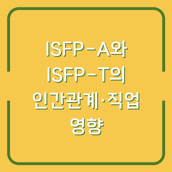 ISFP-A vs ISFP-T 당신의 성격 유형이 인간관계와 직업 선택에 미치는 실제 영향