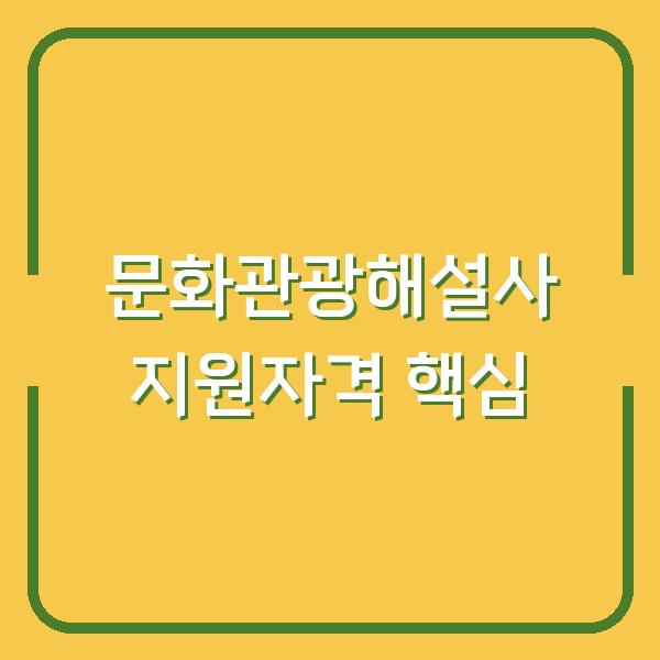 문화관광해설사 지원자격과 혜택 신청 전 확인할 3가지 핵심
