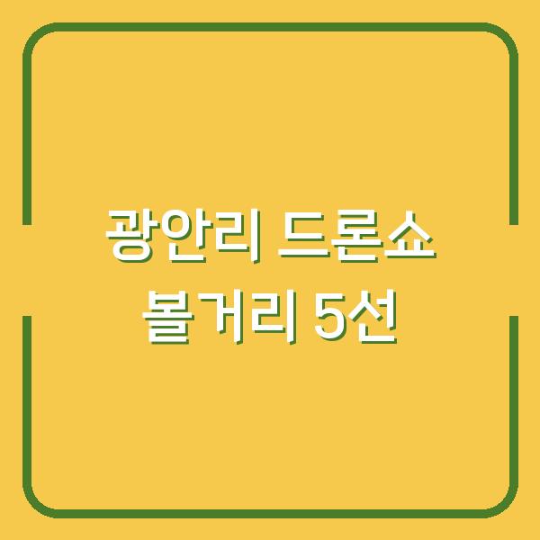 광안리 드론 라이트쇼 놓치면 후회할 볼거리와 즐길 거리 5선