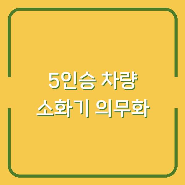 5인승 이상 차량 소화기 의무화 D-30 내 차에 맞는 제품 고르는 법