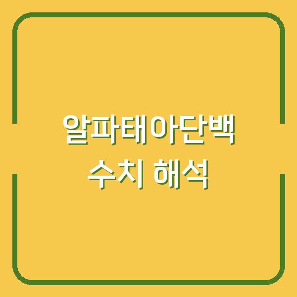 알파태아단백 10.39 수치, 암 걱정 전에 확인해야 할 3가지