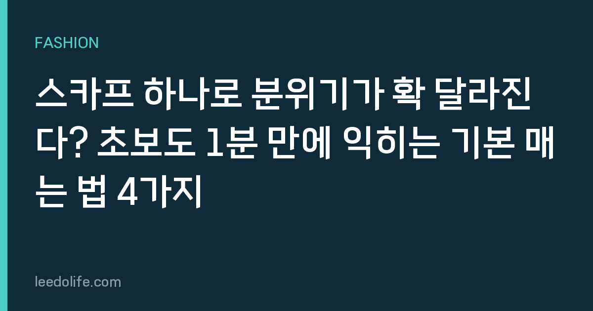 스카프 하나로 분위기가 확 달라진다? 초보도 1분 만에 익히는 기본 매는 법 4가지