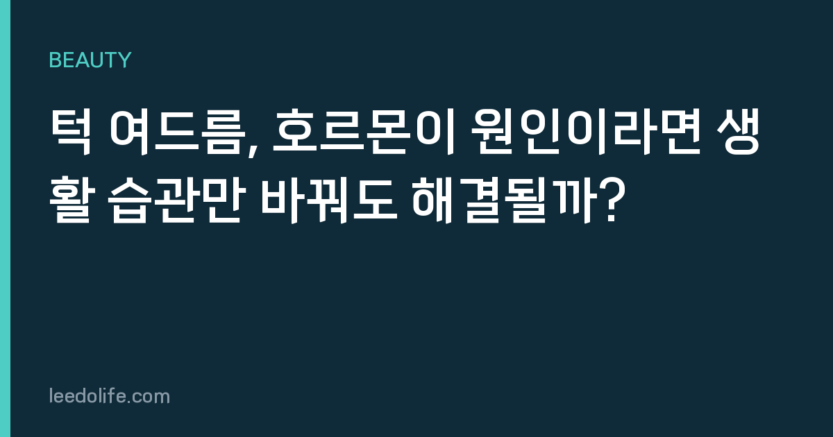 턱 여드름, 호르몬이 원인이라면 생활 습관만 바꿔도 해결될까?