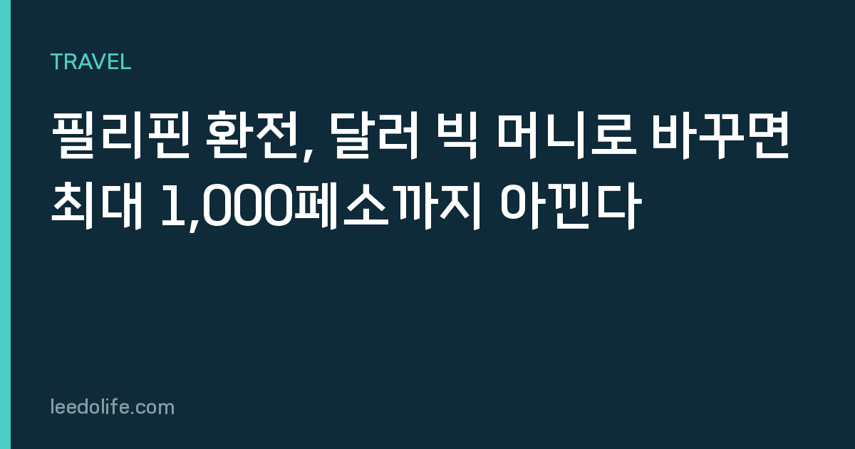 필리핀 환전, 달러 빅 머니로 바꾸면 최대 1,000페소까지 아낀다