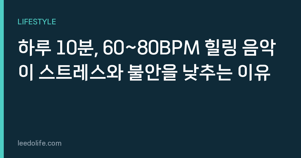 하루 10분, 60~80BPM 힐링 음악이 스트레스와 불안을 낮추는 이유