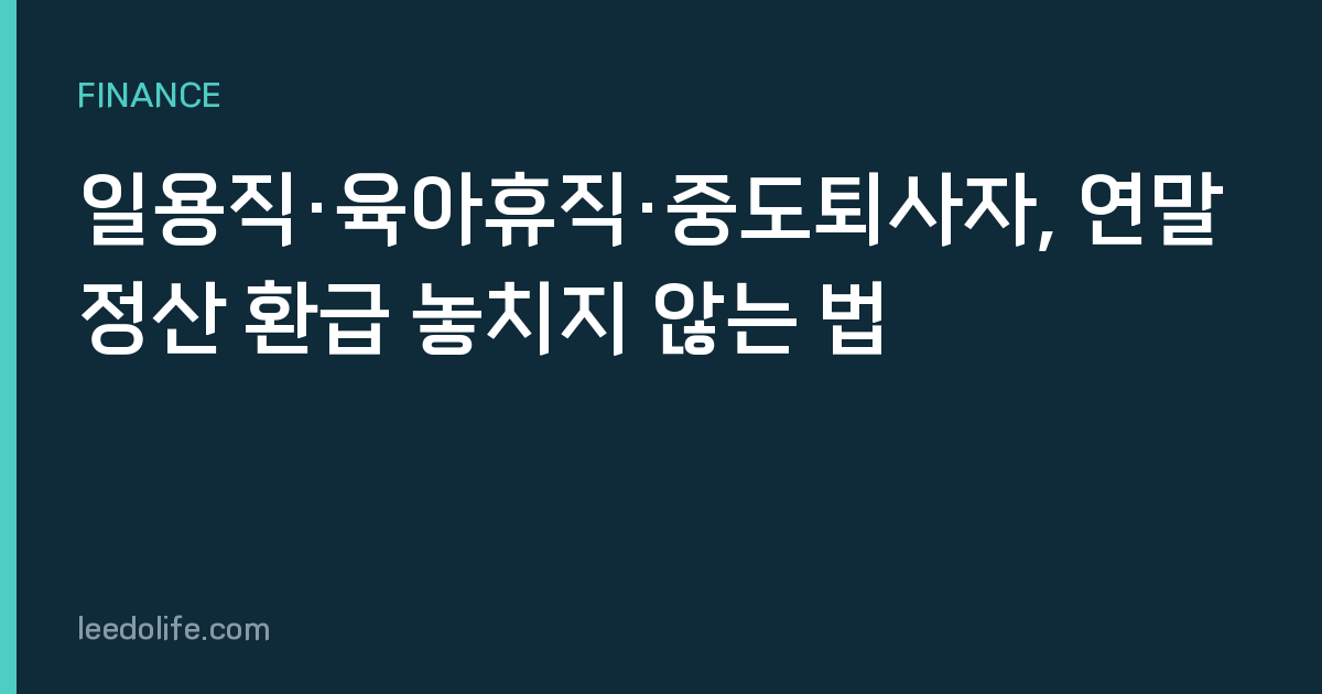 일용직·육아휴직·중도퇴사자, 연말정산 환급 놓치지 않는 법