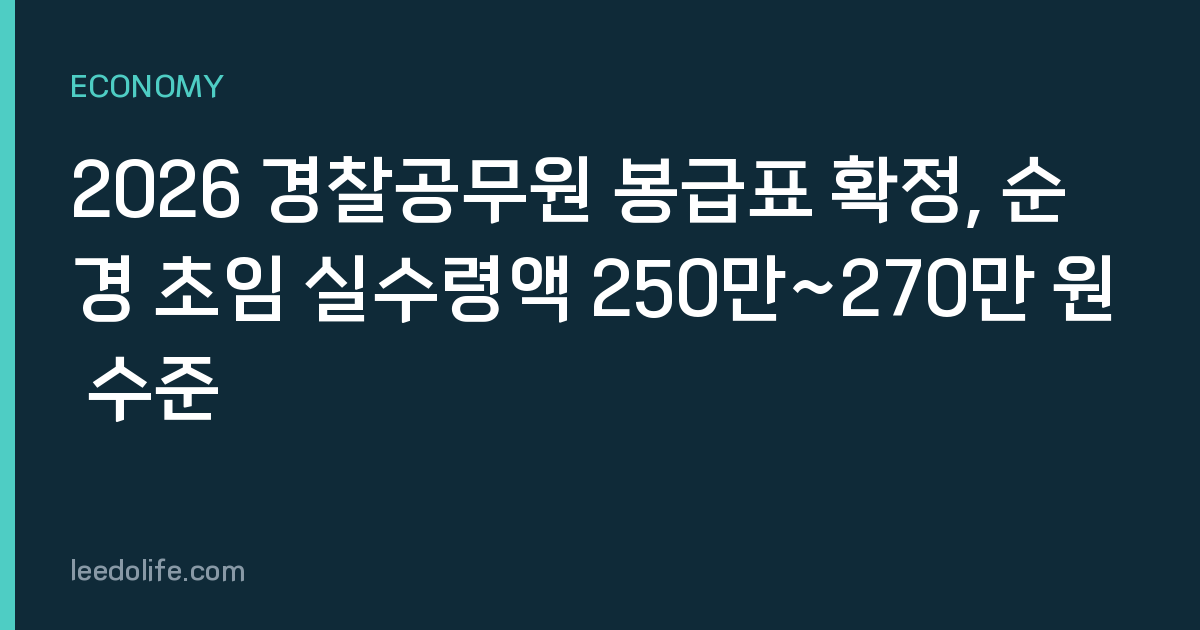 2026 경찰공무원 봉급표 확정, 순경 초임 실수령액 250만~270만 원 수준