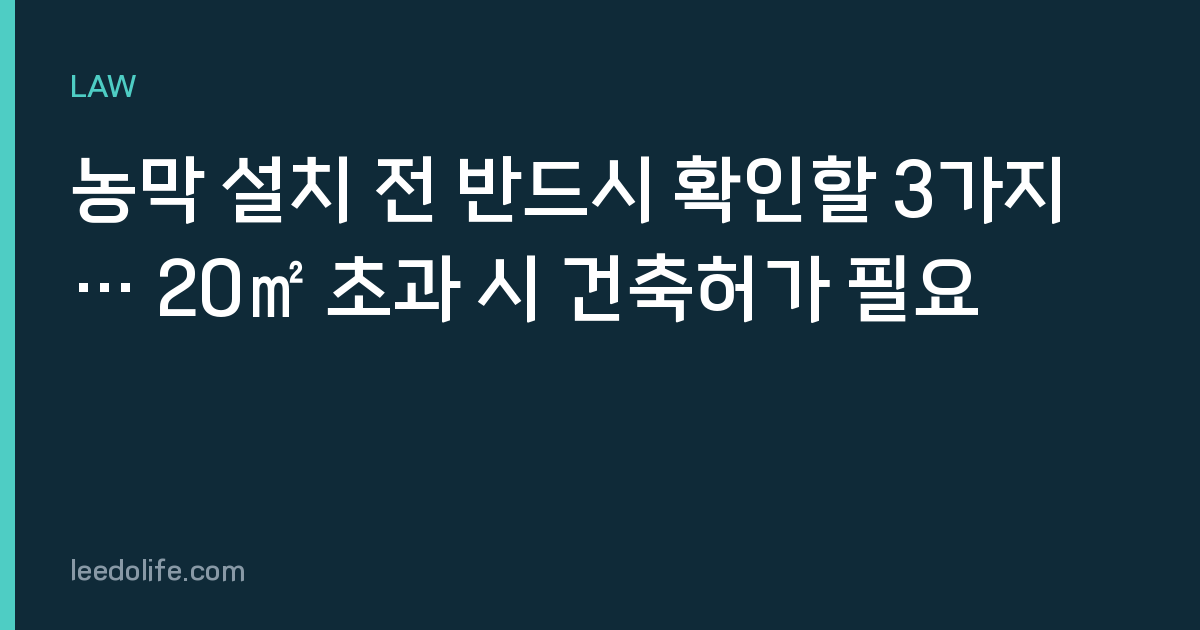 농막 설치 전 반드시 확인할 3가지… 20㎡ 초과 시 건축허가 필요