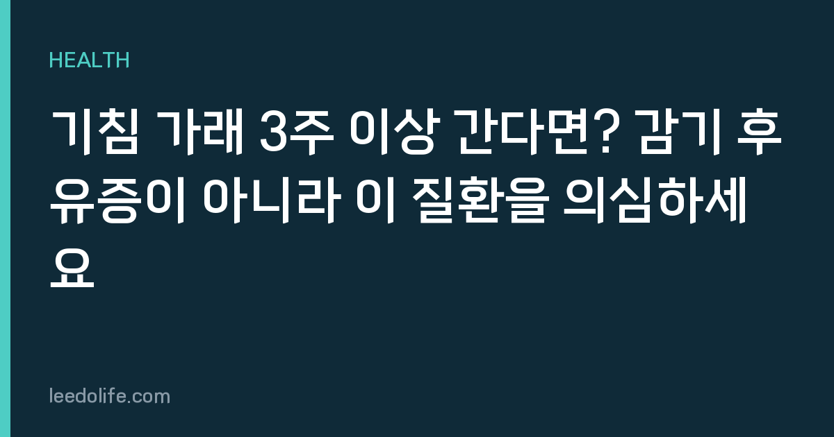 기침 가래 3주 이상 간다면? 감기 후유증이 아니라 이 질환을 의심하세요