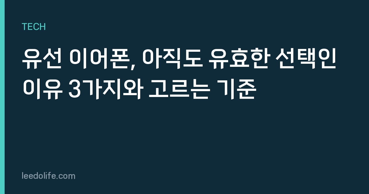 유선 이어폰, 아직도 유효한 선택인 이유 3가지와 고르는 기준
