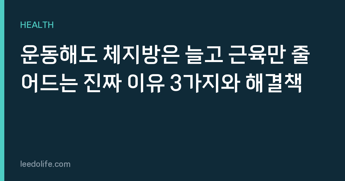 운동해도 체지방은 늘고 근육만 줄어드는 진짜 이유 3가지와 해결책