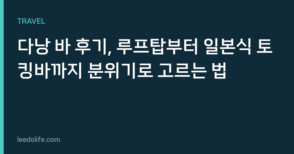 다낭 바 후기, 루프탑부터 일본식 토킹바까지 분위기로 고르는 법