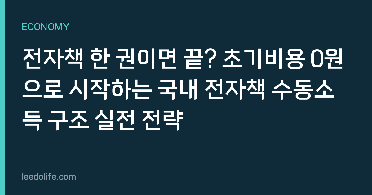 전자책 한 권이면 끝? 초기비용 0원으로 시작하는 국내 전자책 수동소득 구조 실전 전략