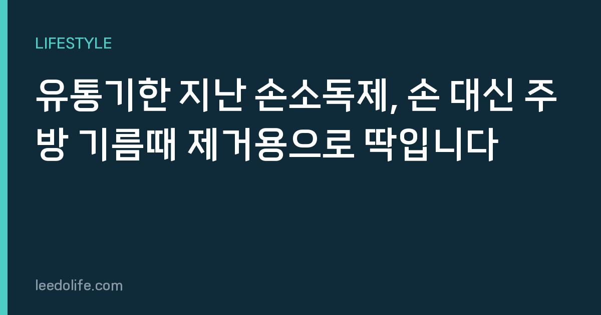 유통기한 지난 손소독제, 손 대신 주방 기름때 제거용으로 딱입니다