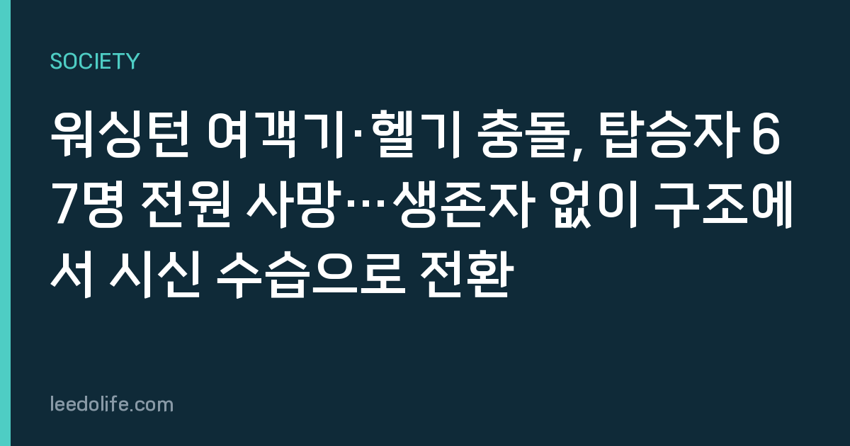 워싱턴 여객기·헬기 충돌, 탑승자 67명 전원 사망…생존자 없이 구조에서 시신 수습으로 전환