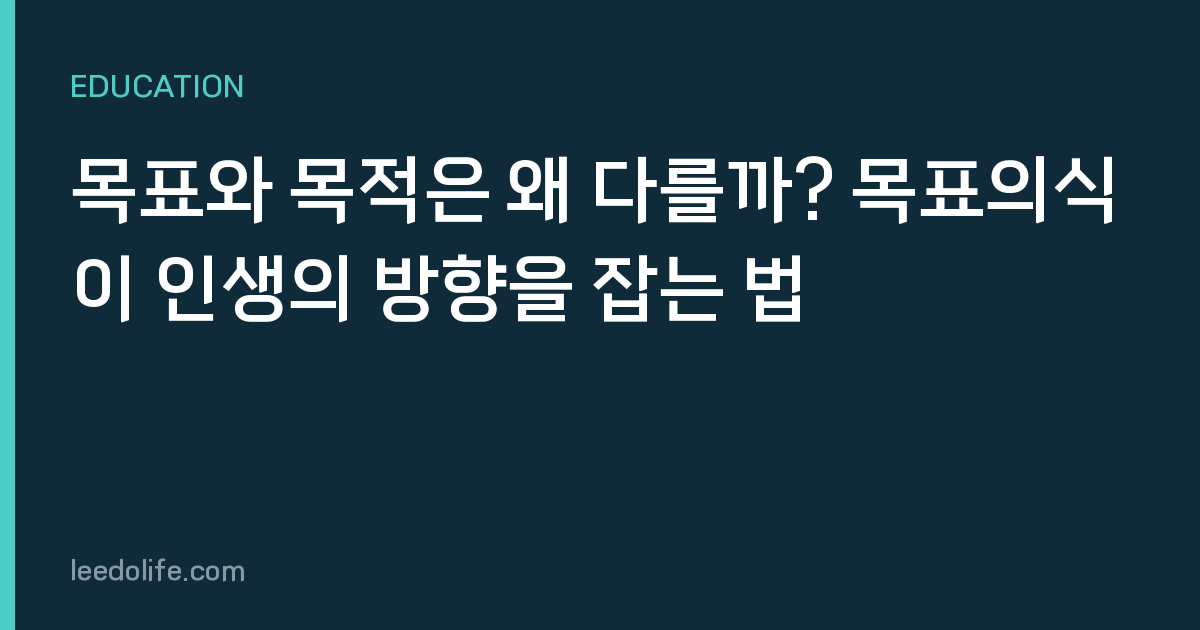 목표와 목적은 왜 다를까? 목표의식이 인생의 방향을 잡는 법