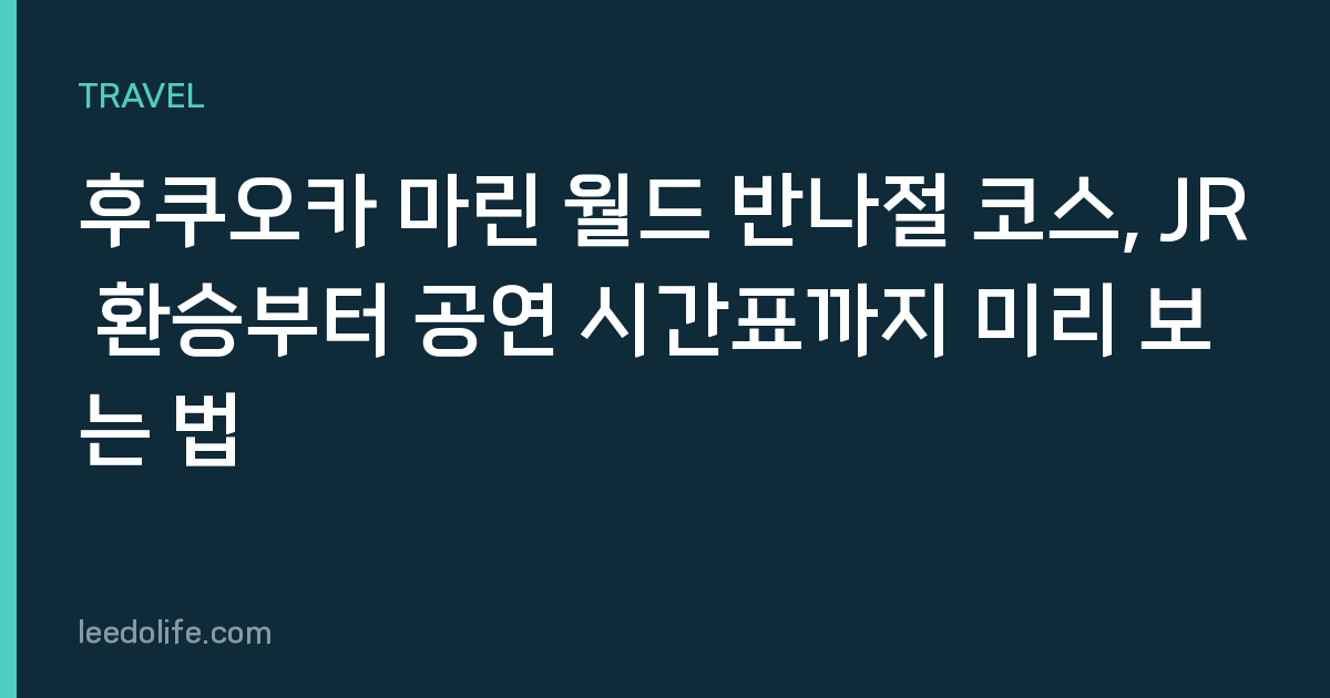 후쿠오카 마린 월드 반나절 코스, JR 환승부터 공연 시간표까지 미리 보는 법