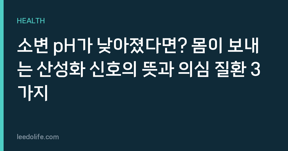 소변 pH가 낮아졌다면? 몸이 보내는 산성화 신호의 뜻과 의심 질환 3가지